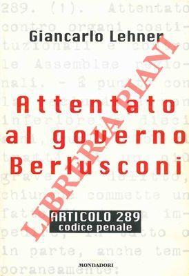 Attentato al governo Berlusconi. Articolo 289. Codice Penale - Giancarlo Lehner - copertina