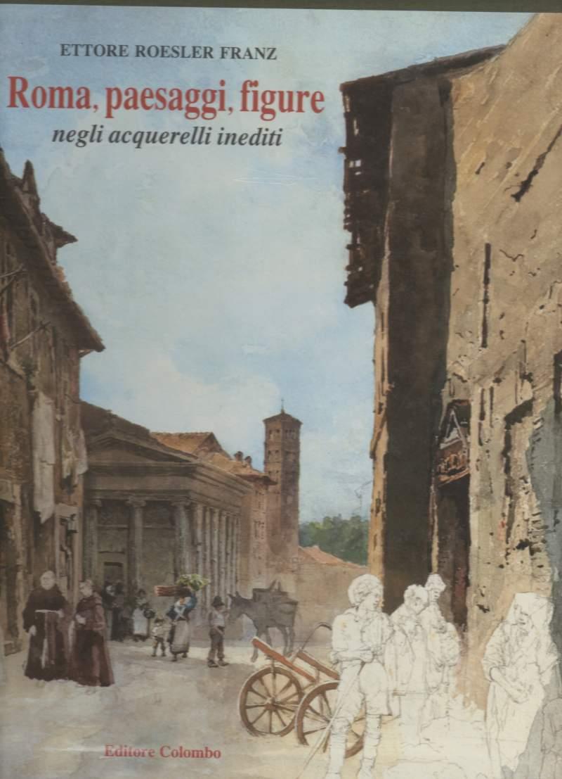 Roma, Paesaggi, Figure Negli Acquerelli Inediti di Ettore Roesler Franz