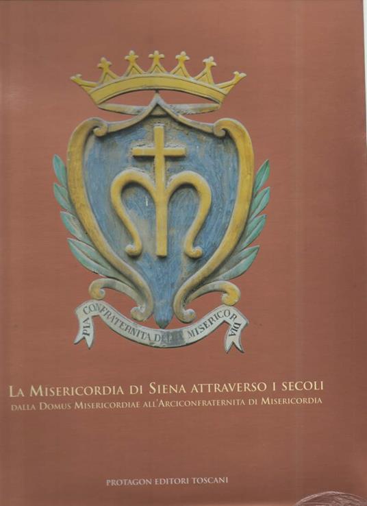 La Misericordia di Siena Attraverso I Secoli - Dalla Domus Misericordiae All'arciconfraternita di Misericordia - copertina