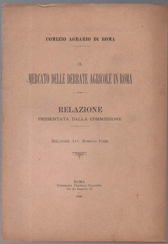 Il Mercato Delle Derrate Agricole in Roma Relazione Presentata Dalla Commissione Relatore Avv. Romolo Pozzi - copertina