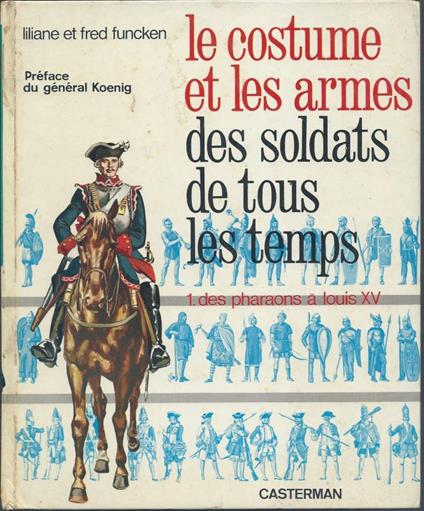 Les Costume Et Les Armes Des Soldats De Tous Les Temps - 1. Des Pharaons a Louis Xv - copertina
