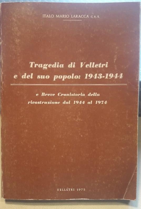 Tragedia di Velletri e Del Suo Popolo: 1943-1944 e Breve Cronistoria Della Ricostruzione Dal 1944 Al 1974 - copertina