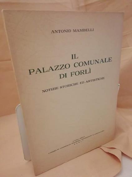 Il Palazzo Comunale di Forli- Notizie Storiche Ed Artistiche - Antonio Mambelli - copertina