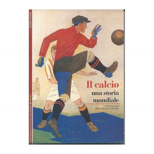 Il Calcio - Una Storia Mondiale  - Alfred Wahl - copertina