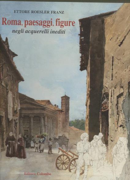 Roma, Paesaggi, Figure Negli Acquerelli Inediti di Ettore Roesler Franz  - Carlo Bernoni - copertina