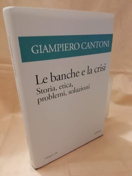 Le Banche e La Crisi-storia, Etica, Problemi ,soluzioni - Giampiero Cantoni - copertina