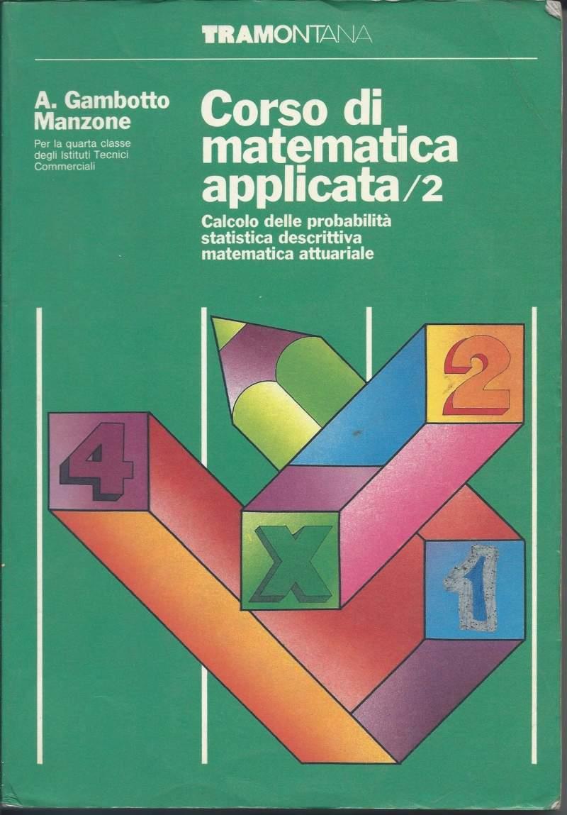 Corso di Matematica Applicata - Vol. 2 - Calcolo Delle Probabilitˆ - Statistica Descrittiva - Matematica Attuariale