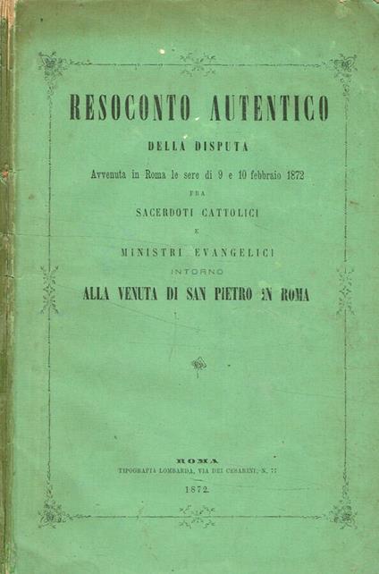 Resoconto autentico della disputa avvenuta in Roma le sere di 9 e 10 febbraio 1872 fra sacerdoti cattolici e ministri evangelici intorno alla venuta di S.Pietro in Roma - copertina