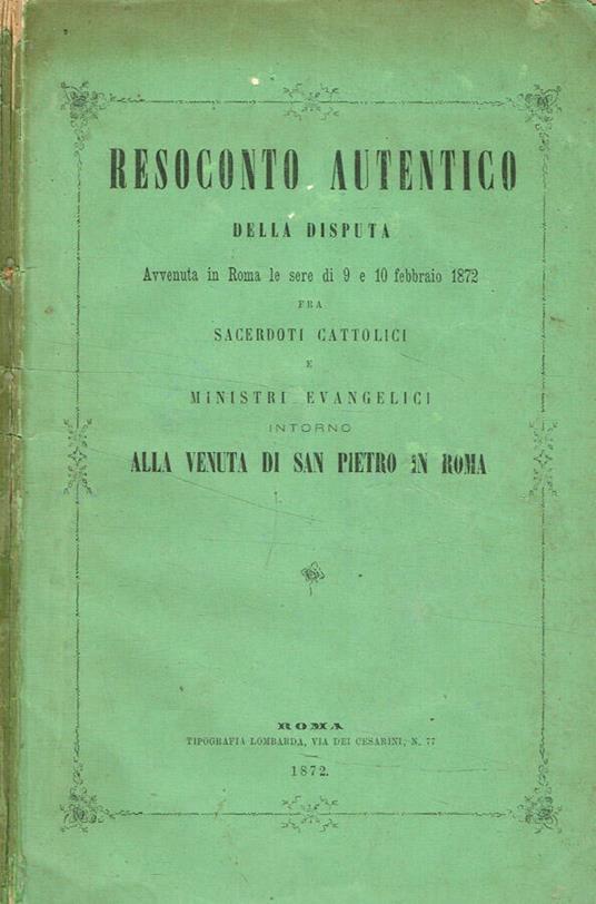 Resoconto autentico della disputa avvenuta in Roma le sere di 9 e 10 febbraio 1872 fra sacerdoti cattolici e ministri evangelici intorno alla venuta di S.Pietro in Roma - copertina