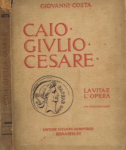 Caio Giulio Cesare. La vita e l'opera nei tempi del I sec.a.Cr.che non furono suoi - Giovanni Costa - copertina