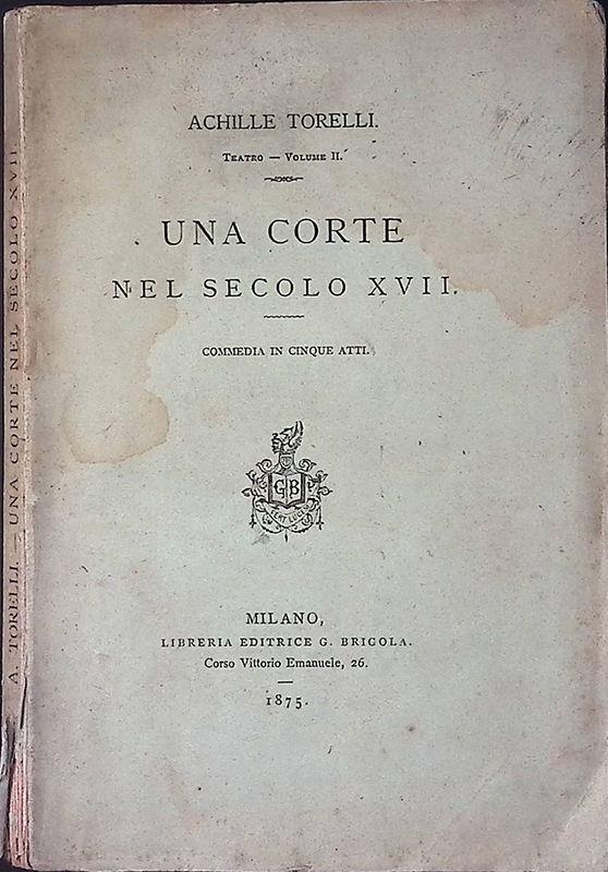 Una Corte nel secolo XVII. Commedia in cinque atti