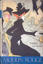 Moulin Rouge. Il romanzo di Toulouse Lautrec