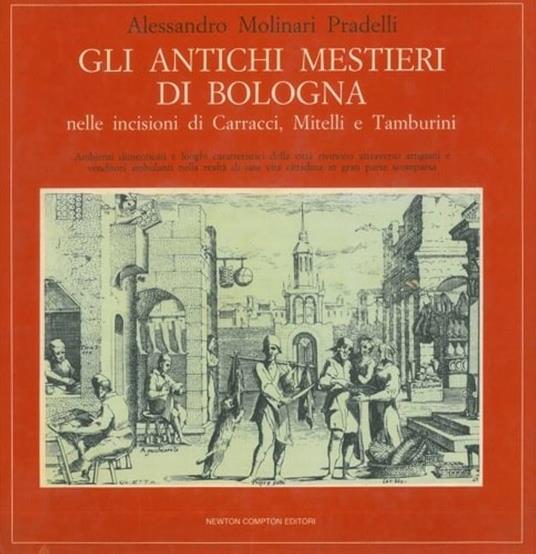 Gli Antichi Mestieri Di Bologna Nelle Incisioni Di Carracci, Mitelli E Tamburini - Alessandro Molinari Pradelli - copertina