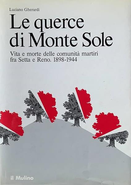 LE QUERCE DI MONTE SOLE. Vita e morte delle comunità martiri fra Setta e Reno 1898-1944 - Luciano Gherardi - copertina