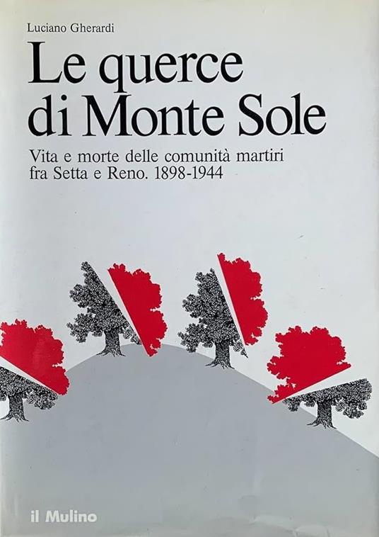 LE QUERCE DI MONTE SOLE. Vita e morte delle comunità martiri fra Setta e Reno 1898-1944 - Luciano Gherardi - copertina