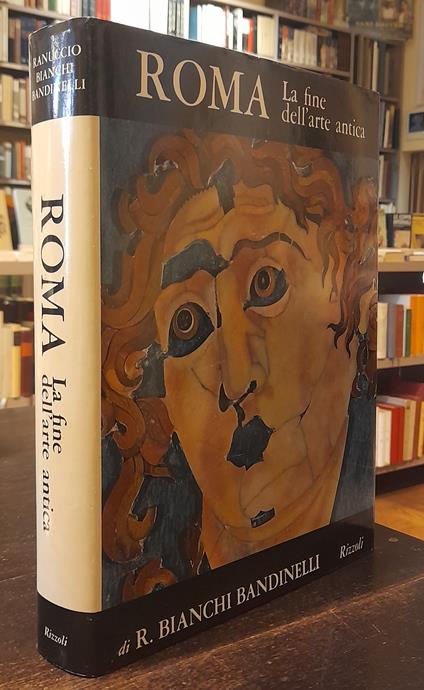 ROMA. LA FINE DELL'ARTE ANTICA. L'arte dell'impero romano da Settimio Severo a Teodosio I - Ranuccio Bianchi Bandinelli - copertina
