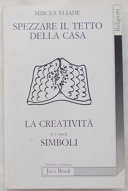 SPEZZARE IL TETTO DELLA CASA. La creatività e i suoi simboli - Mircea Eliade - copertina