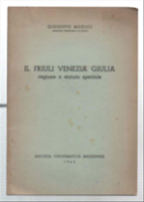 Il Friuli Venezia Giulia Regione A Statuto Speciale - Giuseppe Medici - copertina