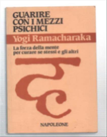 Guarire Con I Mezzi Psichici. La Forza Della Mente Per Curare Se Stessi E Gli.. - Yogi Ramacharaka - copertina