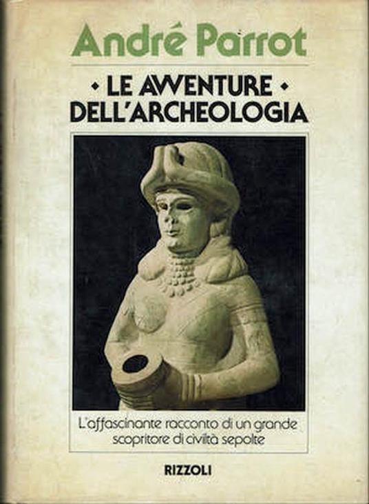 Le avventure dell'archeologia. L'affascinante racconto di un grande scopritore di civiltà sepolte - André Parrot - copertina