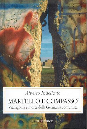 Martello e compasso. Vita agonia e morte della Germania comunista - Alberto Indelicato - copertina