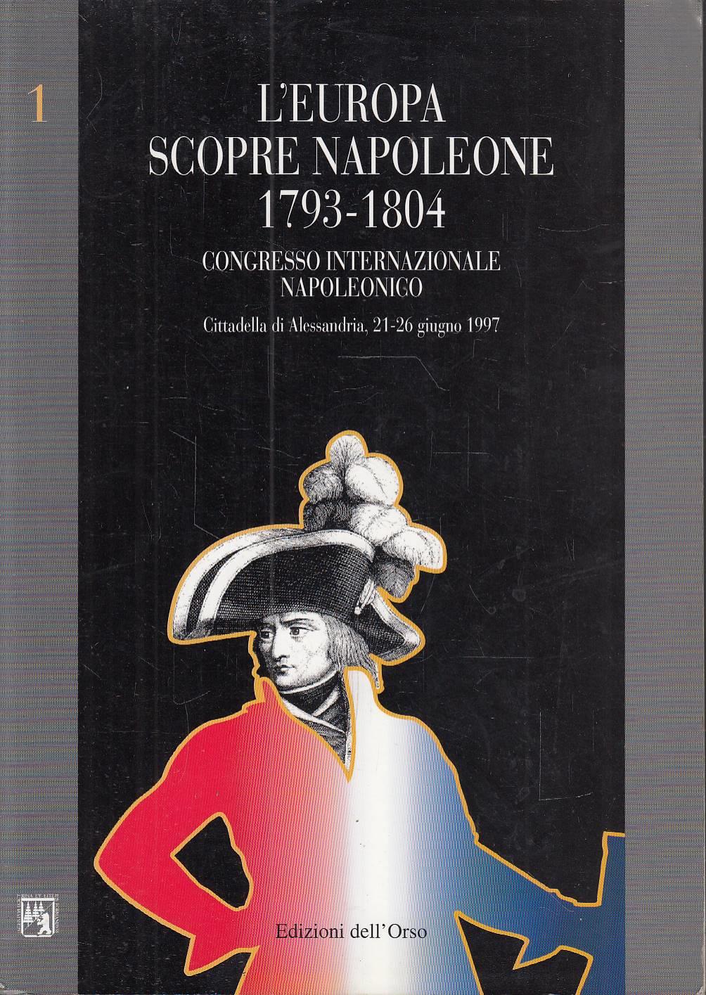 L' Europa scopre Napoleone 1793-1804: Atti del Congresso internazionale napoleonico, Cittadella di Alessandria, 21-26 giugno 1997: Volume I