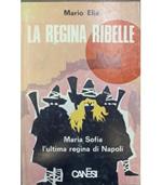 regina ribelle. Maria Sofia ultima regina di Napoli