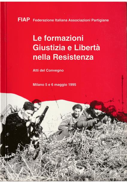 Le formazioni Giustizia e Libertà nella Resistenza Atti del Convegno Milano 5 e 6 maggio 1995 - copertina