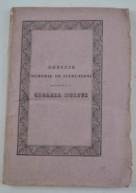 Notizie, memorie ed istruzioni riguardanti il Cholera Morbus raccolte dalle opere più accreditate e da giornali moderni od anche recentemente emenate per cura delle pubbliche autorità estere - copertina