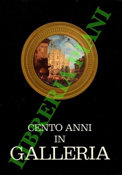 Cento anni in galleria. - I. Barigazzi - copertina
