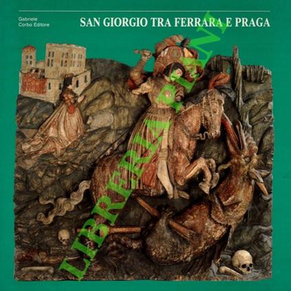 Un santo guerriero. San Giorgio tra Ferrara e Praga. Dalle collezioni estensi a Konopiste - Marco Borella - copertina