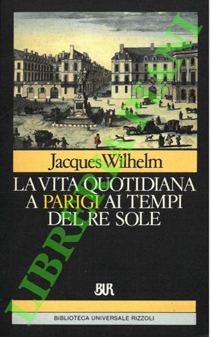 vita quotidiana a Parigi ai tempi del Re Sole. (1660-1715) - Jacques Wilhelm - copertina