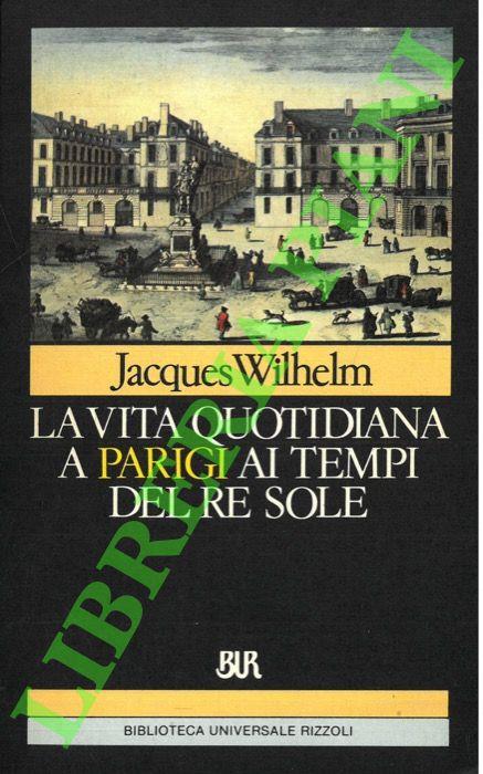 vita quotidiana a Parigi ai tempi del Re Sole. (1660-1715) - Jacques Wilhelm - copertina