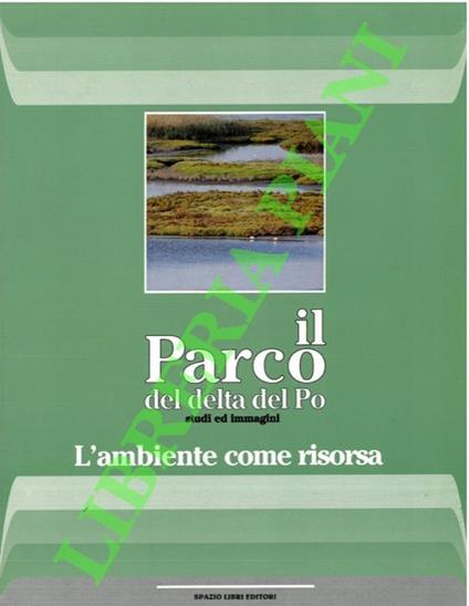 Il Parco del delta del Po. Studi e immagini. Prima sezione: l'ambiente come risorsa. Il territorio e i suoi sistemi naturali - Carlo Bassi - copertina