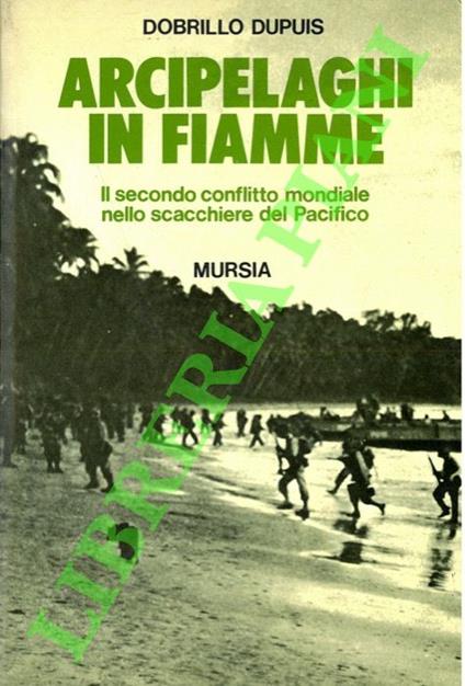 Arcipelaghi in fiamme. Il secondo conflitto mondiale nello scacchiere del Pacifico - Dobrillo Dupuis - copertina
