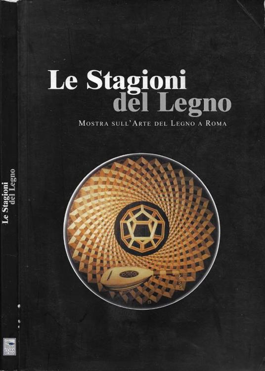 Le Stagioni del Legno. Mostra sull'Arte del Legno a Roma (Roma, 4 - 14 Ottobre 2001 - Tempio di Adriano, Piazza di Pietra) - copertina