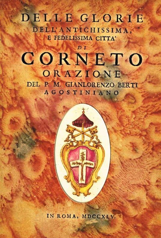 Delle glorie dell'antichissima e fedelissima città di Corneto, orazione offerta e consecrata dal magistrato dell'istessa città all'Eminentissimo e Reverendissimo Pprincipe il signor cardinale Mario Bolognetti - copertina
