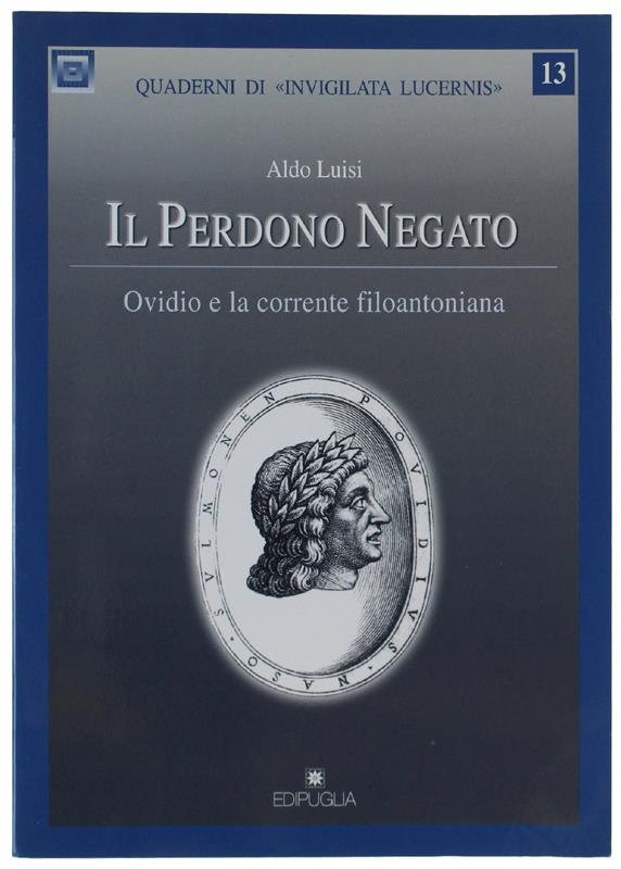 Il PERDONO NEGATO. Ovidio e la corrente filoantoniana - Luisi Aldo - Edipuglia, Quaderni di Invigilata Lucernis, - 2001
