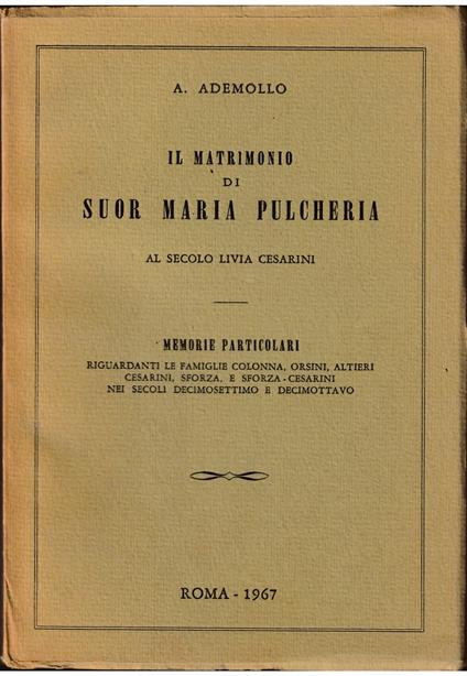 Il matrimonio di Suor Maria Pulcheria al secolo Livia Cesarini Memorie particolari riguardanti le famiglie Colonna, Orsini, Altieri, Cesarini, Sforza e Sforza Cesarini nei secoli decimosettimo e - Alessandro Ademollo - copertina