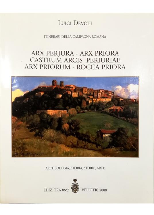 Itinerari della Campagna Romana Arx Perjura - Arx Priora - Castrum Arcis Periuriae - Arx Priorum - Rocca Priora Archeologia, storia, storie, arte - Luigi Devoti - copertina