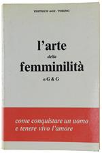 L' Arte Della Femminilità. Come Conquistare Un Uomo E Tenere Vivo L'Amore