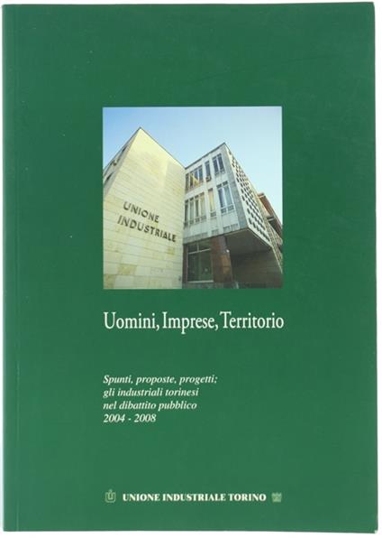 Uomini, Imprese, Territorio. Spunti, Proposte, Progetti; Gli Industriali Torinesi Nel Dibattito Pubblico 2004-2008 - copertina