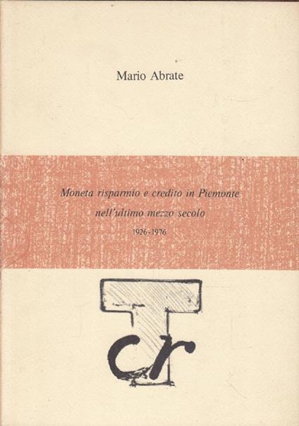 Moneta risparmio e credito in Piemonte nell&rsquo;ultimo mezzo secolo 1926-1976 - Mario Abrate - copertina