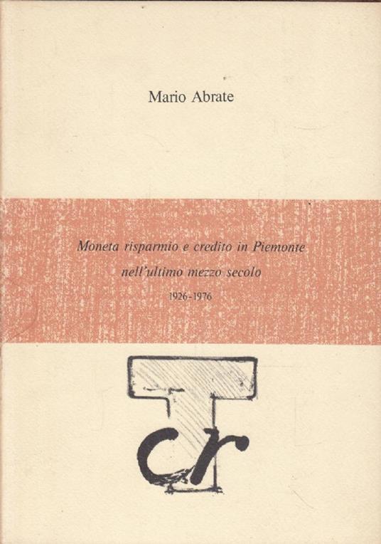 Moneta risparmio e credito in Piemonte nell&rsquo;ultimo mezzo secolo 1926-1976 - Mario Abrate - copertina
