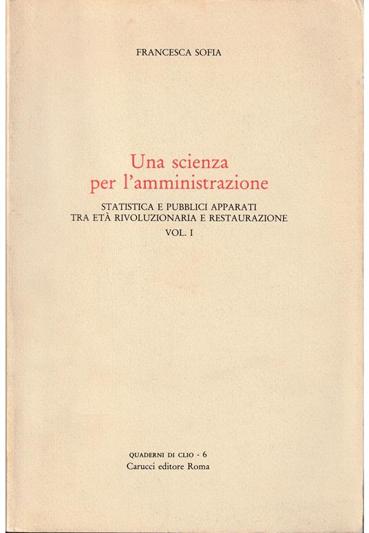Una scienza per l'amministrazione Statistica e pubblici apparati tra età rivoluzionaria e restaurazione Vol. I - Francesca Sofia - copertina