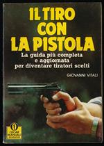 Il tiro con la pistola. La guida più completa e aggiornata per diventare tiratori scelti