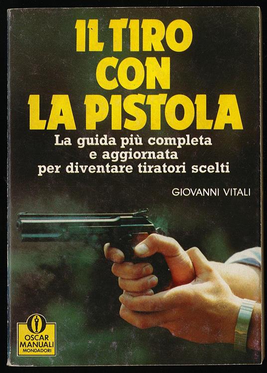 Il tiro con la pistola. La guida più completa e aggiornata per diventare tiratori scelti - Giovanni Vitali - copertina