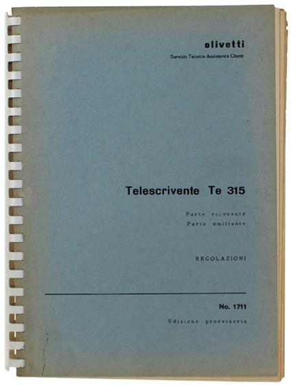 TELESCRIVENTE TE 315. Parte ricevente - Parte emittente. REGOLAZIONI. No. 1711 (edizione provvisoria) - Olivetti - Servizio Tecnico Assistenza Clienti - Olivetti - copertina