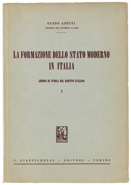 FORMAZIONE DELLO STATO MODERNO IN ITALIA. lezioni di storia del Diritto Italiano. Volume I - Guido Astuti - copertina