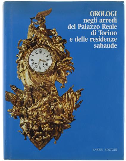 OROLOGI NEGLI ARREDI DEL PALAZZO REALE DI TORINO E DELLE RESIDENZE SABAUDE - Autori Vari - copertina